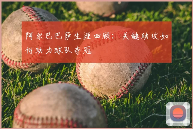 阿尔巴巴萨生涯回顾：关键助攻如何助力球队夺冠