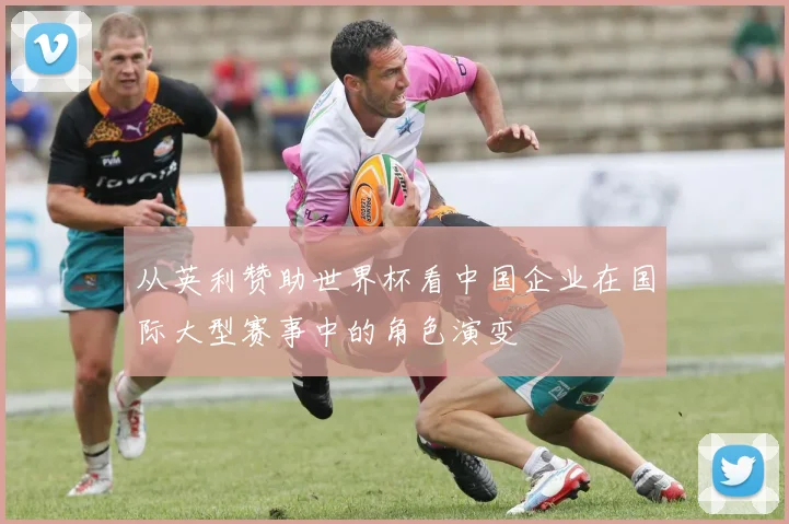 从英利赞助世界杯看中国企业在国际大型赛事中的角色演变