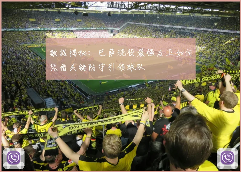 数据揭秘：巴萨现役最强后卫如何凭借关键防守引领球队