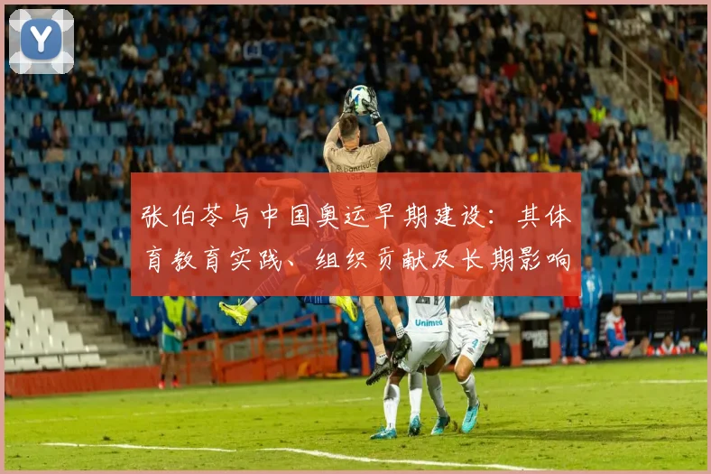 张伯苓与中国奥运早期建设：其体育教育实践、组织贡献及长期影响评述