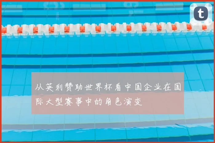 从英利赞助世界杯看中国企业在国际大型赛事中的角色演变