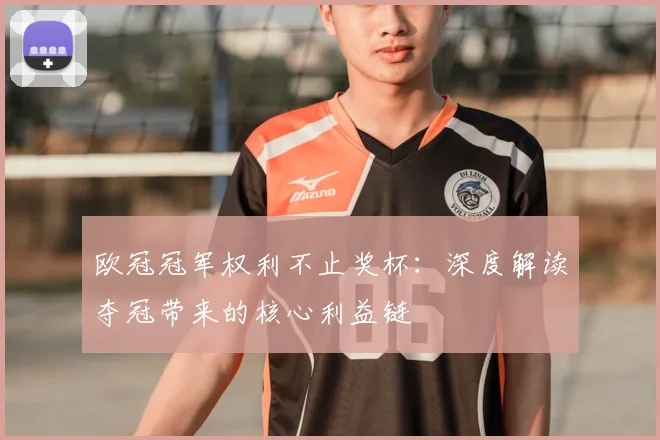 欧冠冠军权利不止奖杯：深度解读夺冠带来的核心利益链