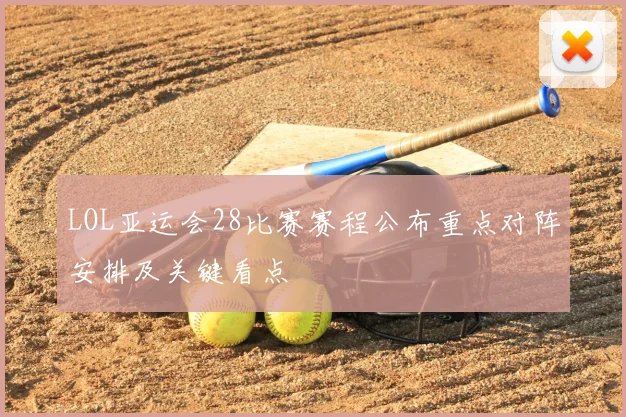 LOL亚运会28比赛赛程公布重点对阵安排及关键看点