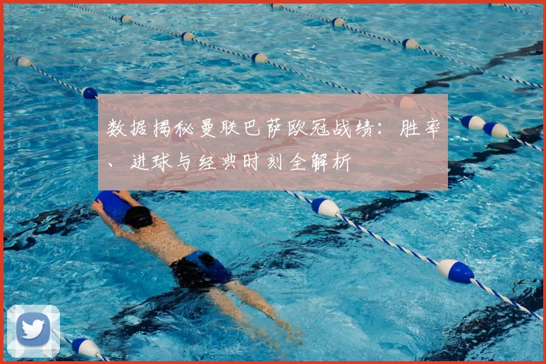 数据揭秘曼联巴萨欧冠战绩：胜率、进球与经典时刻全解析