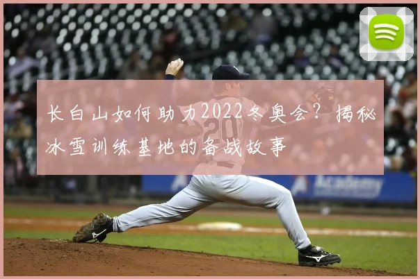 长白山如何助力2022冬奥会？揭秘冰雪训练基地的备战故事