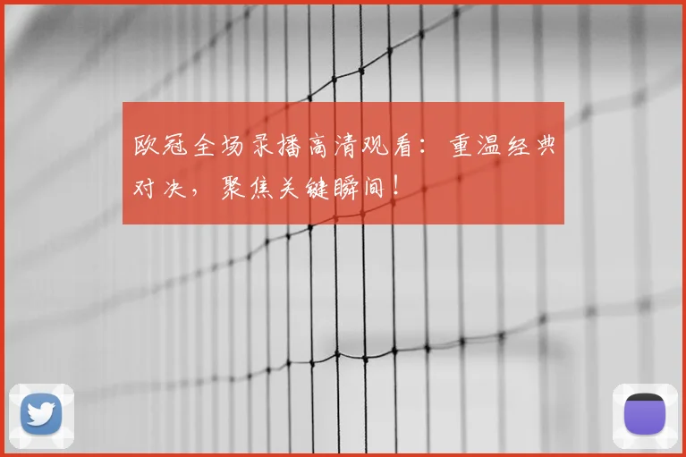 欧冠全场录播高清观看：重温经典对决，聚焦关键瞬间！