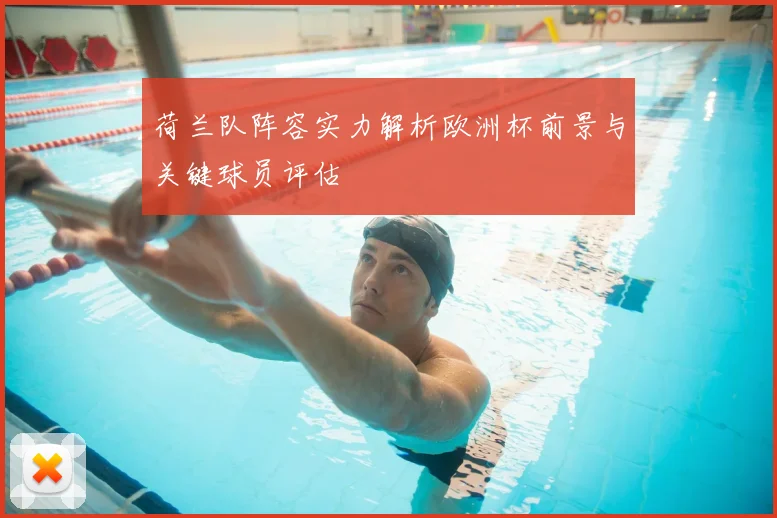 荷兰队阵容实力解析欧洲杯前景与关键球员评估