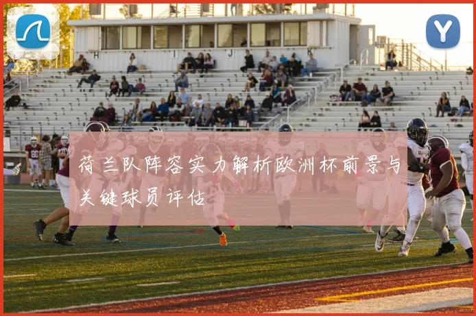 荷兰队阵容实力解析欧洲杯前景与关键球员评估